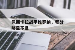 三亿体育体育app下载地址-关于佩斯卡拉战平维罗纳，积分略显不足的信息