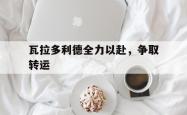 三亿体育体育视频-瓦拉多利德全力以赴，争取转运的简单介绍