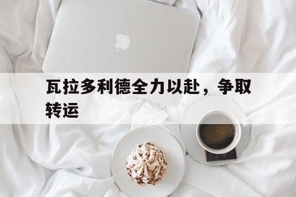 瓦拉多利德全力以赴，争取转运的简单介绍